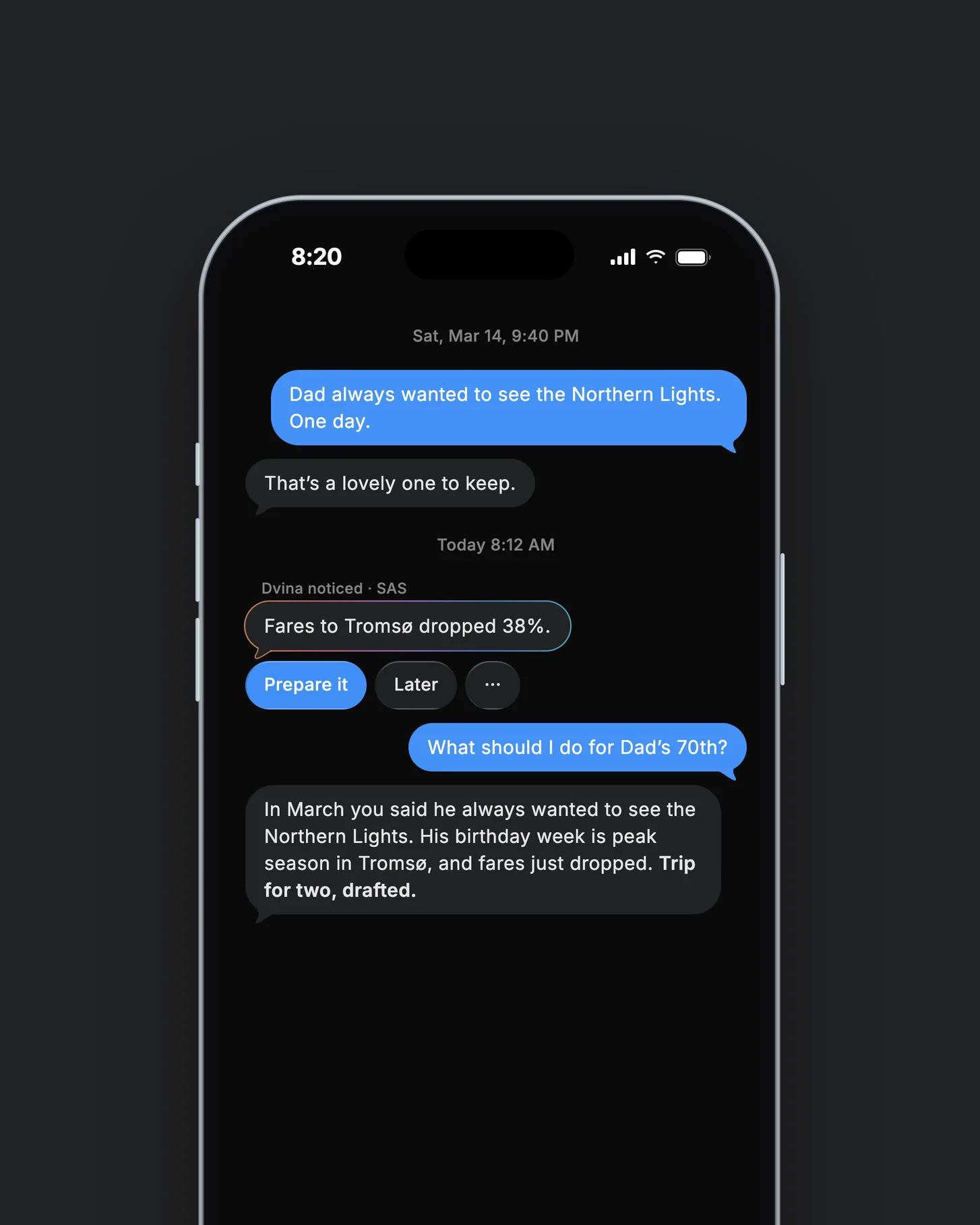 On an iPhone, one chat: on March 14, “Dad always wanted to see the Northern Lights. One day.” Today at 8:12 AM Dvina noticed that fares to Tromsø dropped 38%, and to “What should I do for Dad’s 70th?” it answers: his birthday week is peak season, fares just dropped, trip for two, drafted.