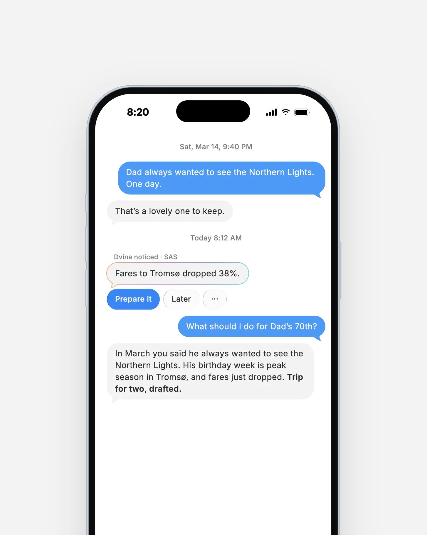 On an iPhone, one chat: on March 14, “Dad always wanted to see the Northern Lights. One day.” Today at 8:12 AM Dvina noticed that fares to Tromsø dropped 38%, and to “What should I do for Dad’s 70th?” it answers: his birthday week is peak season, fares just dropped, trip for two, drafted.
