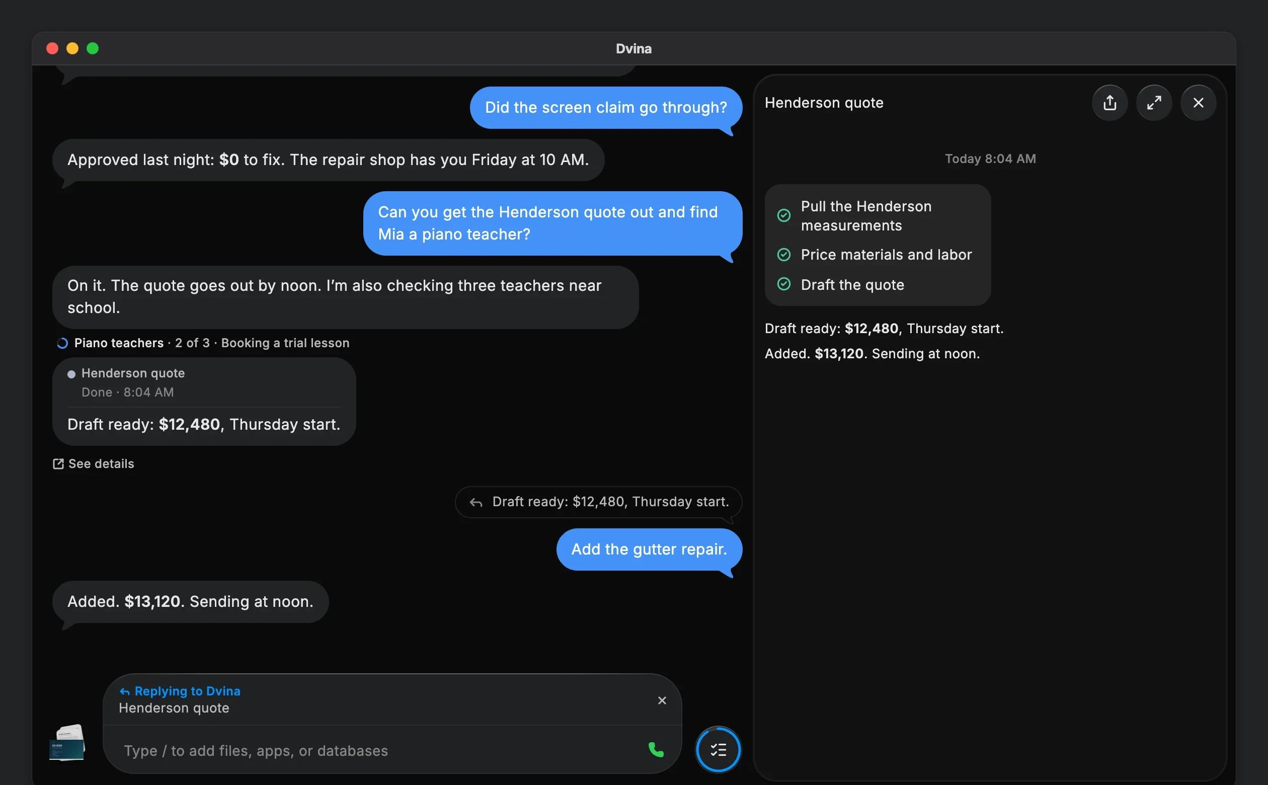 In a Mac window, one chat on a busy morning: the screen claim approved, the Henderson quote and a piano teacher for Mia asked for together, the piano teachers task two of three steps in, and “Add the gutter repair.” asked as a reply to the quote, answered “Added. $13,120. Sending at noon.”, the quote open beside.
