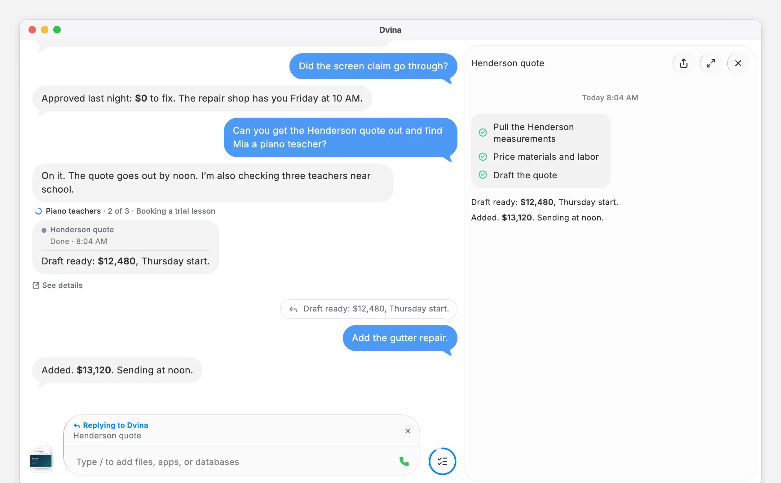 In a Mac window, one chat on a busy morning: the screen claim approved, the Henderson quote and a piano teacher for Mia asked for together, the piano teachers task two of three steps in, and “Add the gutter repair.” asked as a reply to the quote, answered “Added. $13,120. Sending at noon.”, the quote open beside.