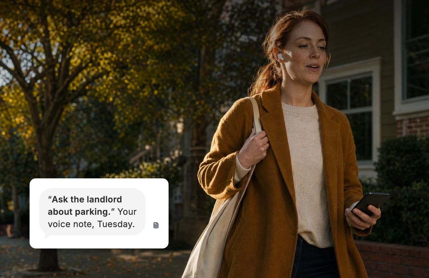 A woman walking home with earbuds, saying a thought out loud. Dvina’s answer: “Ask the landlord about parking.” Your voice note, Tuesday.